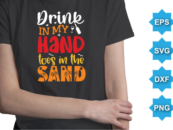 Drink in my hand toes in the sand, summer day shirt print template typography design for beach sunshine sunset sea life, family vacation design