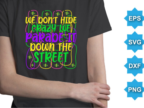 We don’t hide crazy we parade it down the street, mardi gras shirt print template, typography design for carnival celebration, christian feasts, epiphany, culminating ash wednesday, shrove tuesday.