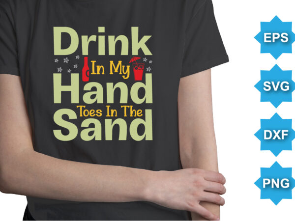 Drink in my hand toes in the sand, summer day shirt print template typography design for beach sunshine sunset sea life, family vacation design