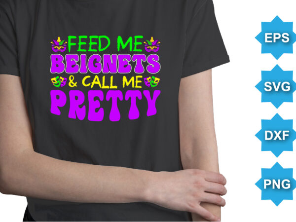 Feed me beignets and call me pretty, mardi gras shirt print template, typography design for carnival celebration, christian feasts, epiphany, culminating ash wednesday, shrove tuesday.