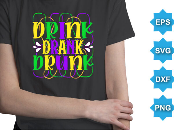 Drink drank drunk, mardi gras shirt print template, typography design for carnival celebration, christian feasts, epiphany, culminating ash wednesday, shrove tuesday.