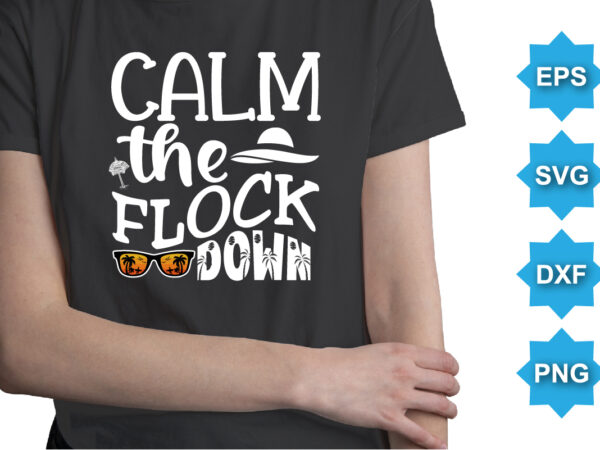 Calm the flock down, summer day shirt print template typography design for beach sunshine sunset sea life, family vacation design