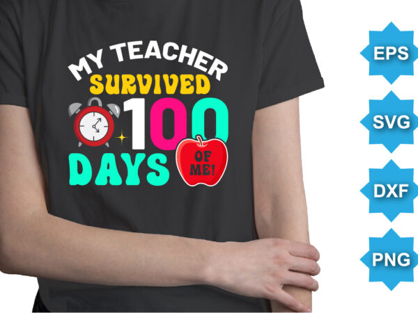 My teacher survived 100 days of me, happy back to school day shirt print template, typography design for kindergarten pre-k preschool, last and first day of school, 100 days of school shirt