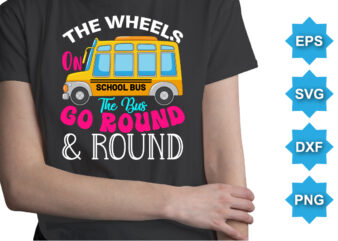 The Wheels On The Bus Go Round And Round, Happy back to school day shirt print template, typography design for kindergarten pre-k preschool, last and first day of school, 100 days of school shirt