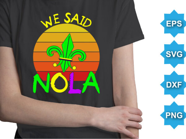 We said nola, mardi gras shirt print template, typography design for carnival celebration, christian feasts, epiphany, culminating ash wednesday, shrove tuesday.