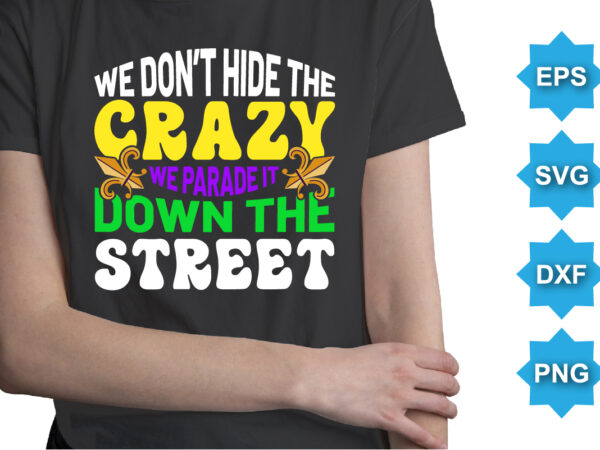 We don’t hide the crazy we parade it down the street, mardi gras shirt print template, typography design for carnival celebration, christian feasts, epiphany, culminating ash wednesday, shrove tuesda