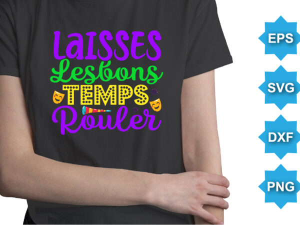 Laissez les bon temps rouler, mardi gras shirt print template, typography design for carnival celebration, christian feasts, epiphany, culminating ash wednesday, shrove tuesday.