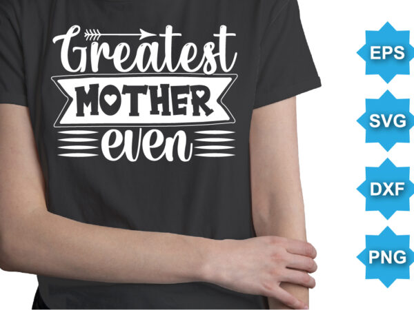 Greatest mother ever, mother’s day shirt print template, typography design for mom mommy mama daughter grandma girl women aunt mom life child best mom adorable shirt