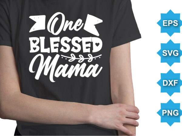 One blessed mama, mother’s day shirt print template, typography design for mom mommy mama daughter grandma girl women aunt mom life child best mom adorable shirt