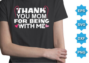 Thank You Mom For Being With Me, Mother’s day shirt print template, typography design for mom mommy mama daughter grandma girl women aunt mom life child best mom adorable shirt