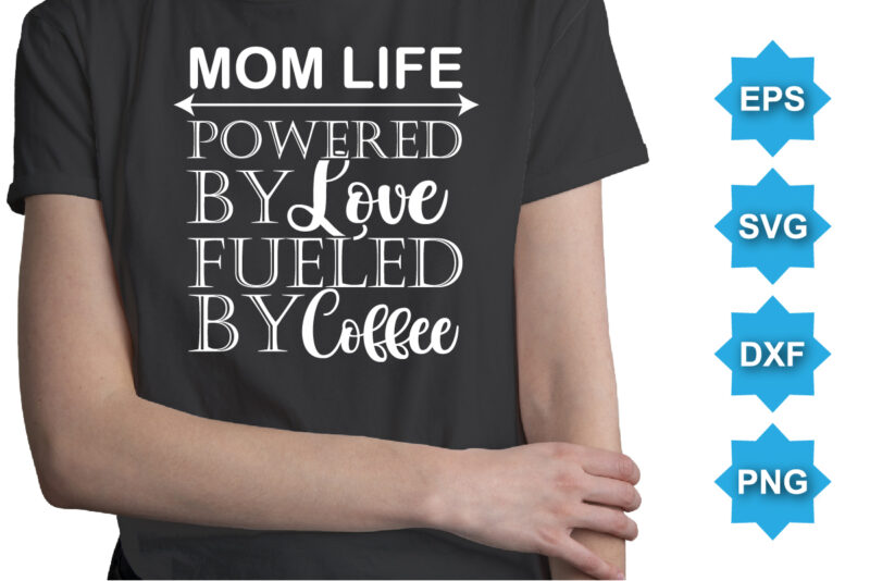 Mom Life Powered By Love Fueled By Coffee, Mother’s day shirt print template, typography design for mom mommy mama daughter grandma girl women aunt mom life child best mom adorable shirt