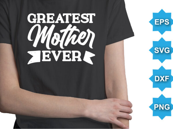 Greatest mother ever, mother’s day shirt print template, typography design for mom mommy mama daughter grandma girl women aunt mom life child best mom adorable shirt