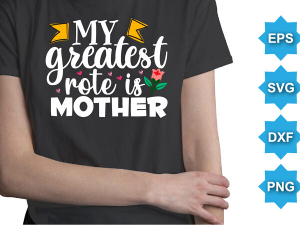 My Greatest Rote Is Mother, Mother’s day shirt print template, typography design for mom mommy mama daughter grandma girl women aunt mom life child best mom adorable shirt