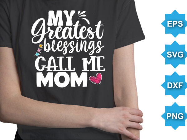 My greatest blessings call me mom, mother’s day shirt print template, typography design for mom mommy mama daughter grandma girl women aunt mom life child best mom adorable shirt