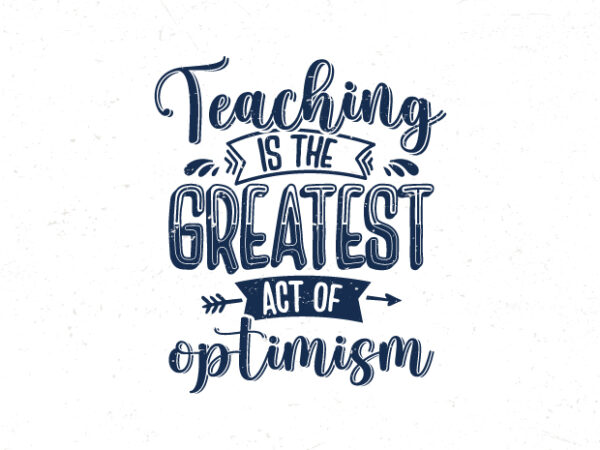 Teaching is the greatest act of optimism, teacher quotes tshirt design