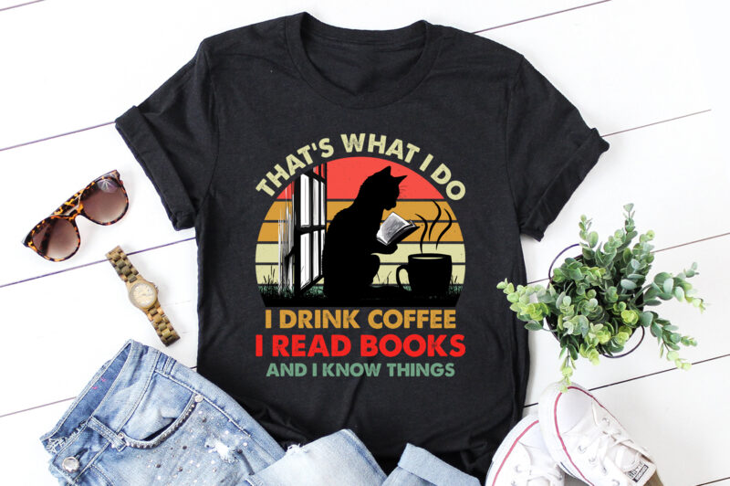 That’s What I Do I Drink Coffee I Read Books And I Know Things T-Shirt Design