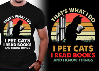 That’s What I Do I Pet Cats I Read Books And I Know Things T-Shirt Design