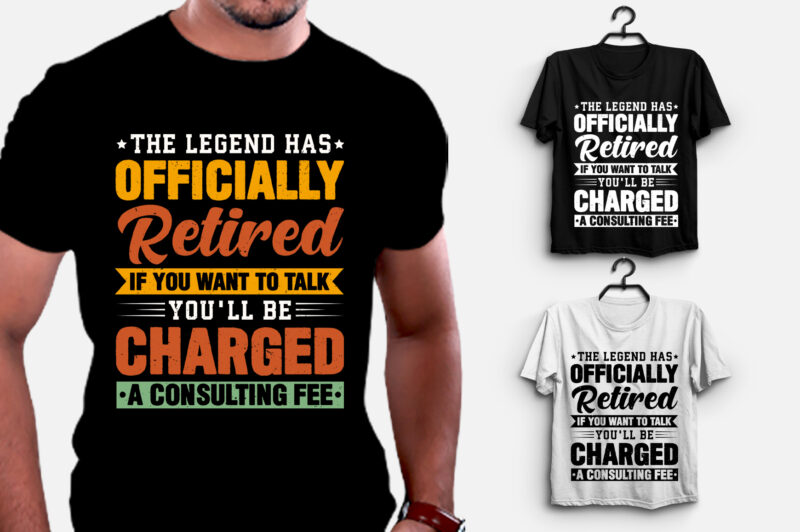 The Legend Has Officially Retired If You Want To Talk You'll Be Charged A Consulting Fee T-Shirt Design,retirement shirts for woman, retired shirts, retirement shirts amazon, retirement t shirts for