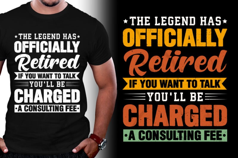 The Legend Has Officially Retired If You Want To Talk You'll Be Charged A Consulting Fee T-Shirt Design,retirement shirts for woman, retired shirts, retirement shirts amazon, retirement t shirts for