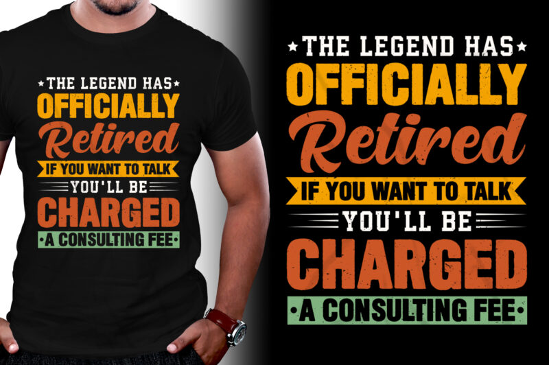 The Legend Has Officially Retired If You Want To Talk You'll Be Charged A Consulting Fee T-Shirt Design,retirement shirts for woman, retired shirts, retirement shirts amazon, retirement t shirts for