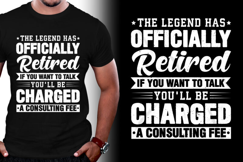The Legend Has Officially Retired If You Want To Talk You'll Be Charged A Consulting Fee T-Shirt Design,retirement shirts for woman, retired shirts, retirement shirts amazon, retirement t shirts for