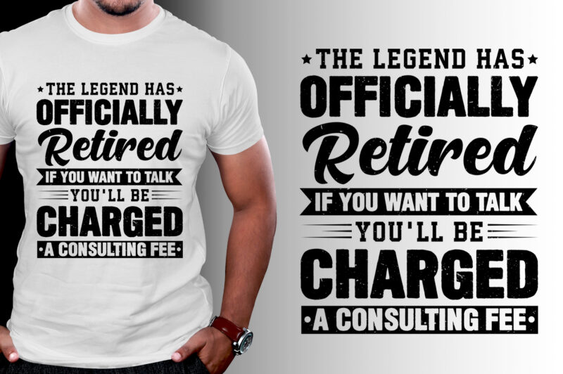 The Legend Has Officially Retired If You Want To Talk You'll Be Charged A Consulting Fee T-Shirt Design,retirement shirts for woman, retired shirts, retirement shirts amazon, retirement t shirts for