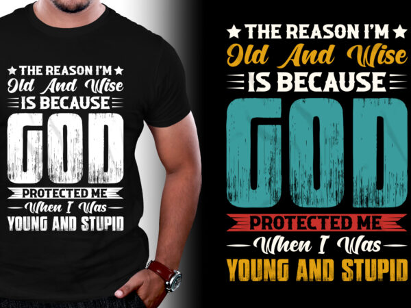 The reason i’m old and wise is because god protected me when i was young and stupid t-shirt design