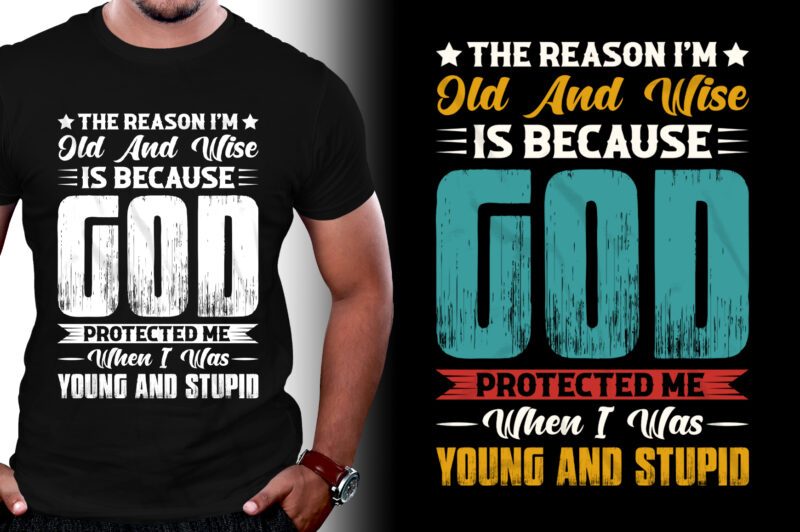 The Reason I’m Old And Wise Is Because God Protected Me When I Was Young And Stupid T-Shirt Design