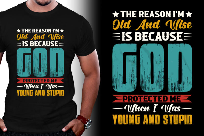 The Reason I’m Old And Wise Is Because God Protected Me When I Was Young And Stupid T-Shirt Design