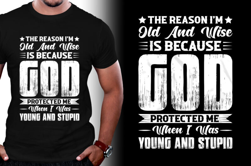 The Reason I’m Old And Wise Is Because God Protected Me When I Was Young And Stupid T-Shirt Design