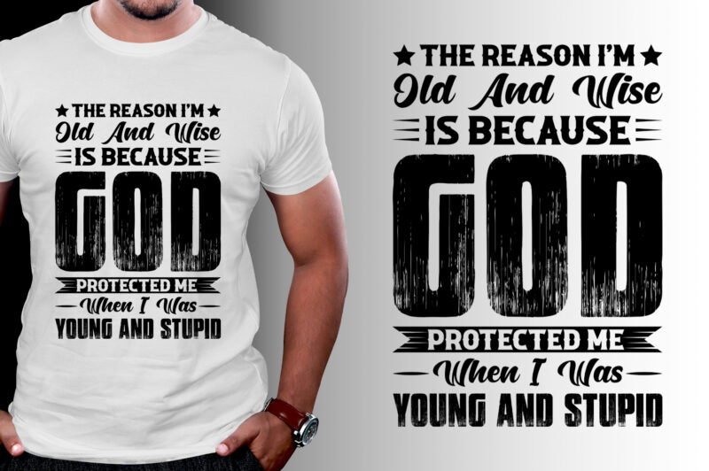 The Reason I’m Old And Wise Is Because God Protected Me When I Was Young And Stupid T-Shirt Design