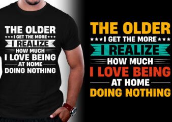 The older I get the more I Realize How Much I Love Being At Home Doing Nothing T-Shirt Design