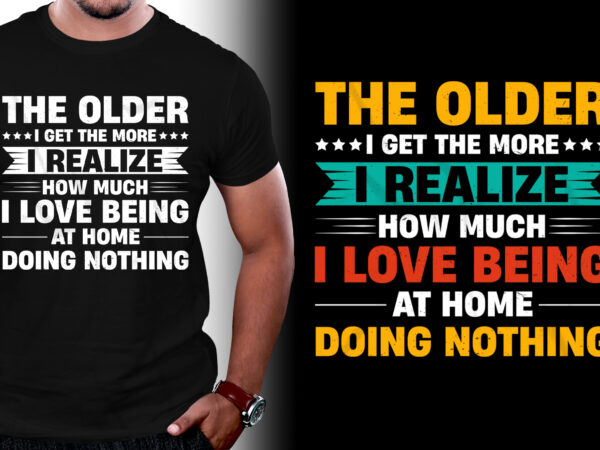 The older i get the more i realize how much i love being at home doing nothing t-shirt design