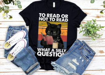 To Read Or Not To Read What A Silly Question Bookworm Book Reader Book Lovers Funny Black Cat NL 0603 t shirt designs for sale