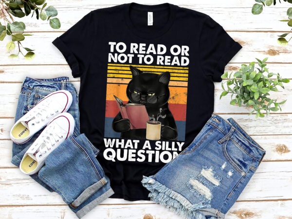 To read or not to read what a silly question bookworm book reader book lovers funny black cat nl 0603 t shirt designs for sale