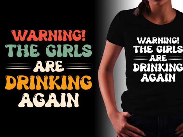 Warning the girls drinking again t-shirt design