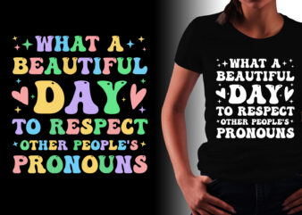 What A Beautiful Day to Respect Other People’s Pronouns T-Shirt Design