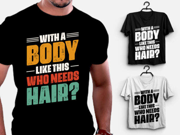 With a body like this who needs hair t-shirt design