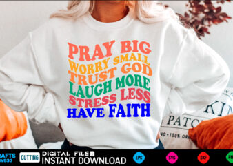 Pray Big Worry Small Trust God Laugh More Stress Less Have Faith Svg, Inspirational Svg, Positive Svg, Cut Files For Cricut t shirt illustration
