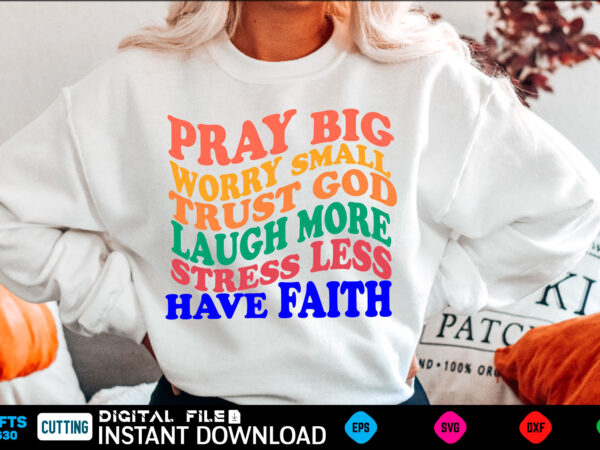 Pray big worry small trust god laugh more stress less have faith svg, inspirational svg, positive svg, cut files for cricut t shirt illustration