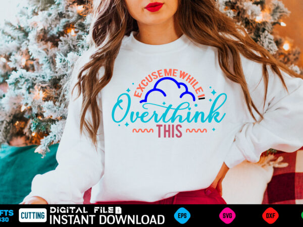 Excuse me while i overthink this svg, funny overthinking quote png, self love svg, self care svg, over think this svg, overthinker shirt svg vector clipart