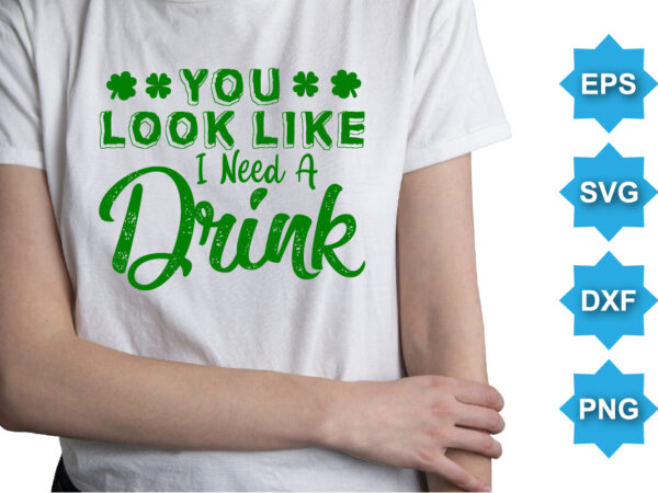 You look like i need a drink, st patrick’s day shirt print template, shamrock typography design for ireland, ireland culture irish traditional t-shirt design