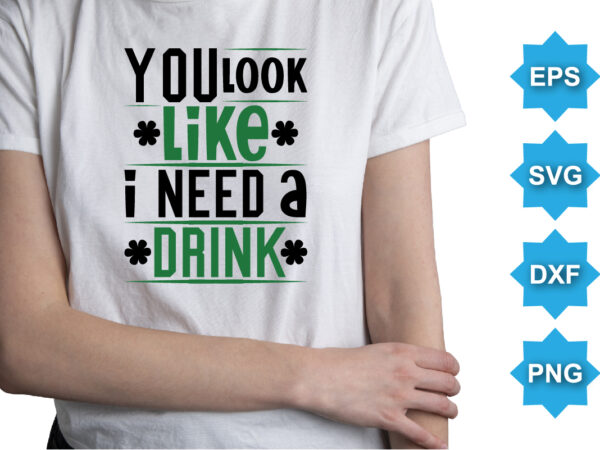 You look like i need a drink, st patrick’s day shirt print template, shamrock typography design for ireland, ireland culture irish traditional t-shirt design