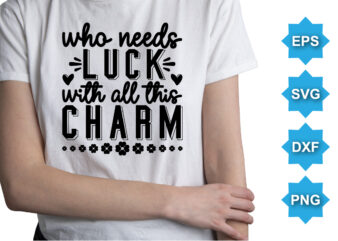 Who Need Luck With All This Charm, St Patrick’s day shirt print template, shamrock typography design for Ireland, Ireland culture irish traditional t-shirt design