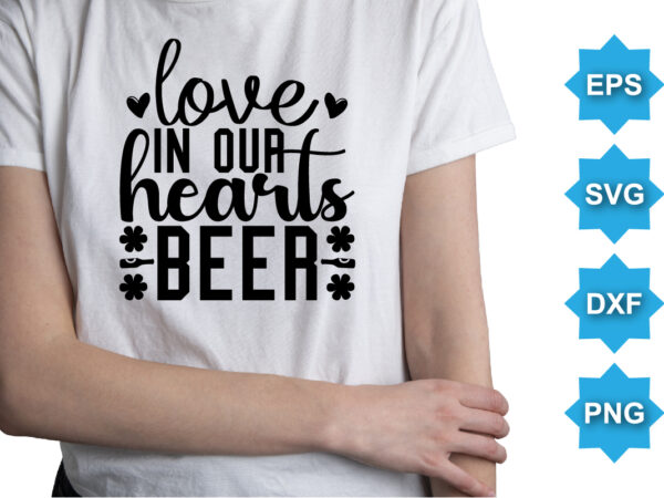 Love in our hearts beer, st patrick’s day shirt print template, shamrock typography design for ireland, ireland culture irish traditional t-shirt design