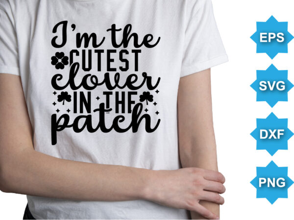 I’m the cutest colover in the patch, st patrick’s day shirt print template, shamrock typography design for ireland, ireland culture irish traditional t-shirt design