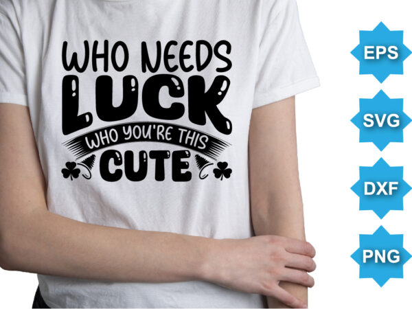 Who luck who you’re this cute, st patrick’s day shirt print template, shamrock typography design for ireland, ireland culture irish traditional t-shirt design