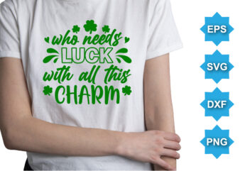 Who Need Luck With All This Charm, St Patrick’s day shirt print template, shamrock typography design for Ireland, Ireland culture irish traditional t-shirt design