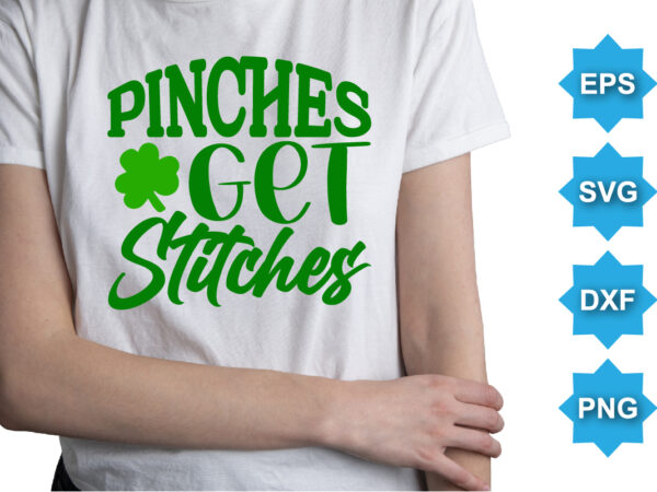 Pinches get stitches, st patrick’s day shirt print template, shamrock typography design for ireland, ireland culture irish traditional t-shirt design