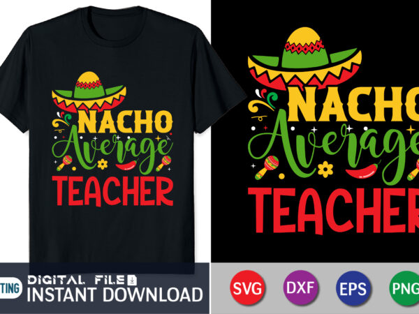 Nacho average teacher shirt, teacher shirt, funny teacher shirt, fiesta shirt, cinco de mayo shirt, teacher gift, gift for teacher T shirt vector artwork